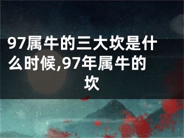 97属牛的三大坎是什么时候,97年属牛的坎