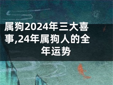 属狗2024年三大喜事,24年属狗人的全年运势
