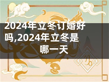 2024年立冬订婚好吗,2024年立冬是哪一天