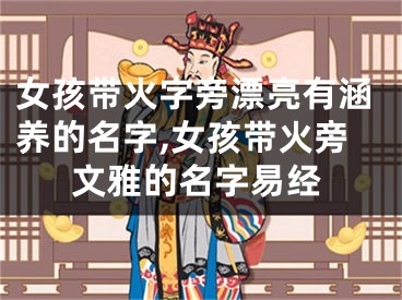 女孩带火字旁漂亮有涵养的名字,女孩带火旁文雅的名字易经