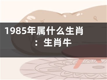 1985年属什么生肖：生肖牛