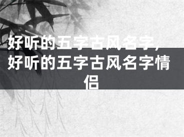 好听的五字古风名字,好听的五字古风名字情侣