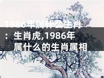1986年属什么生肖：生肖虎,1986年属什么的生肖属相