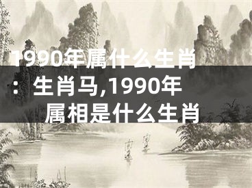 1990年属什么生肖：生肖马,1990年属相是什么生肖
