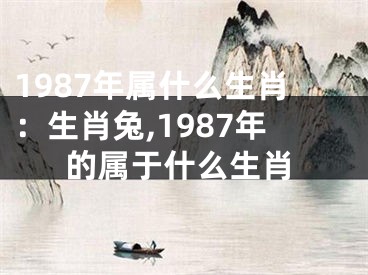 1987年属什么生肖：生肖兔,1987年的属于什么生肖