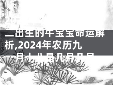 2024年农历九月十二出生的牛宝宝命运解析,2024年农历九月十八是几月几号