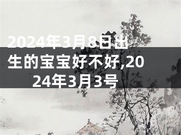 2024年3月8日出生的宝宝好不好,2024年3月3号