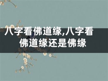 八字看佛道缘,八字看佛道缘还是佛缘