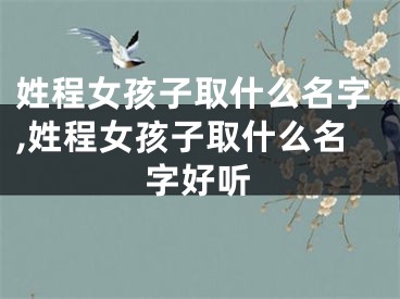 姓程女孩子取什么名字,姓程女孩子取什么名字好听