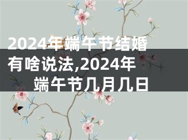 2024年端午节结婚有啥说法,2024年端午节几月几日