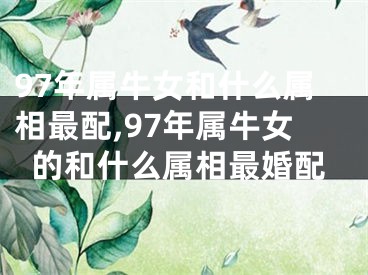 97年属牛女和什么属相最配,97年属牛女的和什么属相最婚配