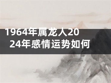 1964年属龙人2024年感情运势如何