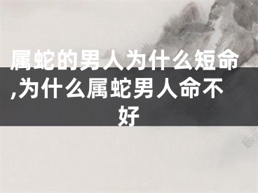 属蛇的男人为什么短命,为什么属蛇男人命不好