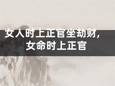 女人时上正官坐劫财,女命时上正官