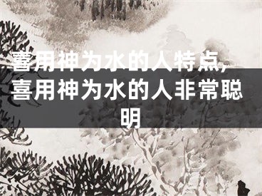 喜用神为水的人特点,喜用神为水的人非常聪明