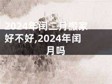 2024年闰二月搬家好不好,2024年闰月吗