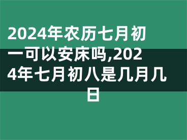2024年农历七月初一可以安床吗,2024年七月初八是几月几日