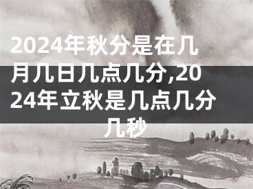 2024年秋分是在几月几日几点几分,2024年立秋是几点几分几秒