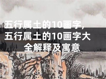 五行属土的10画字,五行属土的10画字大全解释及寓意