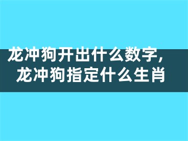 龙冲狗开出什么数字,龙冲狗指定什么生肖