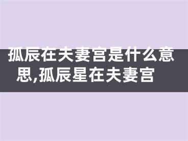 孤辰在夫妻宫是什么意思,孤辰星在夫妻宫
