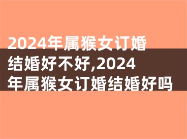 2024年属猴女订婚结婚好不好,2024年属猴女订婚结婚好吗
