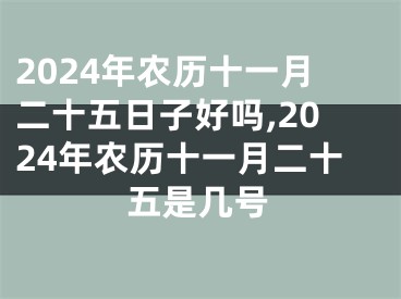2024年农历十一月二十五日子好吗,2024年农历十一月二十五是几号