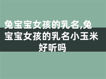 兔宝宝女孩的乳名,兔宝宝女孩的乳名小玉米好听吗