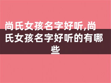 尚氏女孩名字好听,尚氏女孩名字好听的有哪些