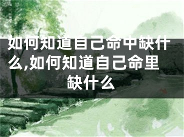 如何知道自己命中缺什么,如何知道自己命里缺什么