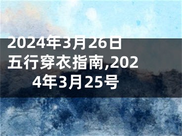 2024年3月26日五行穿衣指南,2024年3月25号