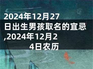2024年12月27日出生男孩取名的宜忌,2024年12月24日农历