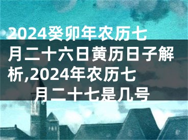 2024癸卯年农历七月二十六日黄历日子解析,2024年农历七月二十七是几号