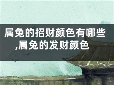 属兔的招财颜色有哪些,属兔的发财颜色