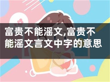富贵不能滛文,富贵不能滛文言文中字的意思