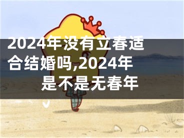 2024年没有立春适合结婚吗,2024年是不是无春年