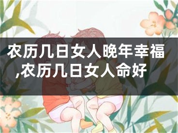 农历几日女人晚年幸福,农历几日女人命好