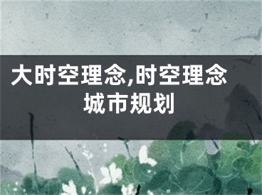 大时空理念,时空理念城市规划