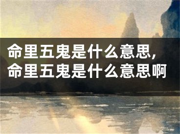 命里五鬼是什么意思,命里五鬼是什么意思啊