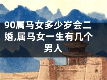 90属马女多少岁会二婚,属马女一生有几个男人