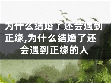 为什么结婚了还会遇到正缘,为什么结婚了还会遇到正缘的人