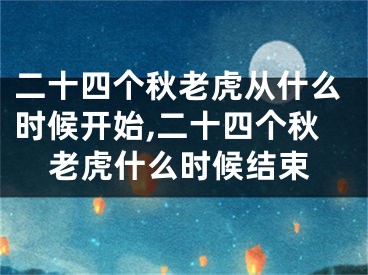 二十四个秋老虎从什么时候开始,二十四个秋老虎什么时候结束