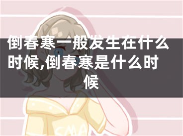 倒春寒一般发生在什么时候,倒春寒是什么时候