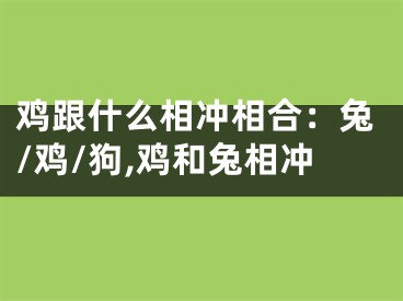 鸡跟什么相冲相合：兔/鸡/狗,鸡和兔相冲