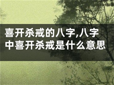 喜开杀戒的八字,八字中喜开杀戒是什么意思