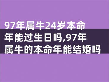 97年属牛24岁本命年能过生日吗,97年属牛的本命年能结婚吗