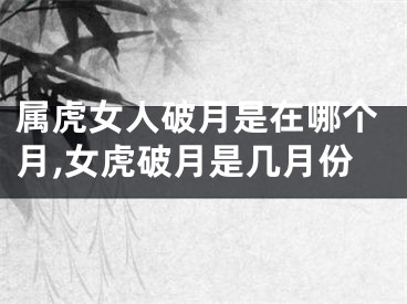 属虎女人破月是在哪个月,女虎破月是几月份