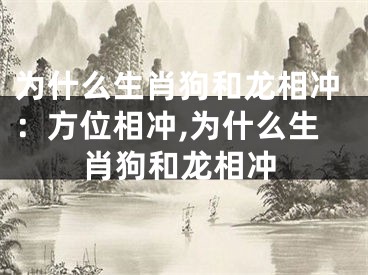 为什么生肖狗和龙相冲：方位相冲,为什么生肖狗和龙相冲