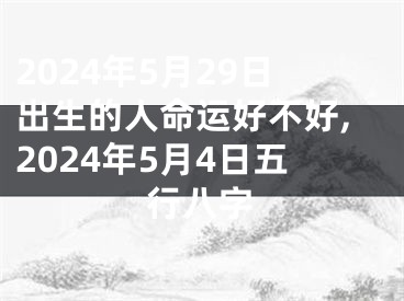 2024年5月29日出生的人命运好不好,2024年5月4日五行八字