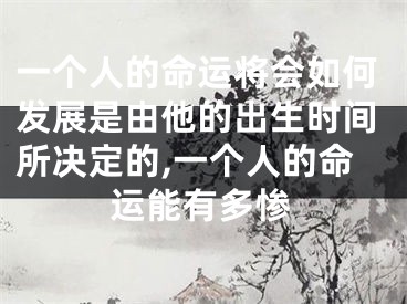 一个人的命运将会如何发展是由他的出生时间所决定的,一个人的命运能有多惨